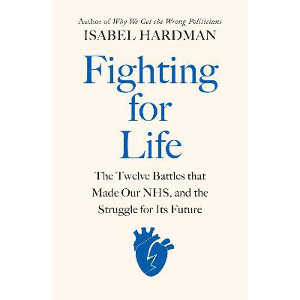 Fighting for Life: The Twelve Battles that Made Our NHS, and the Struggle for Its Future (Hardback) - Isabel Hardman